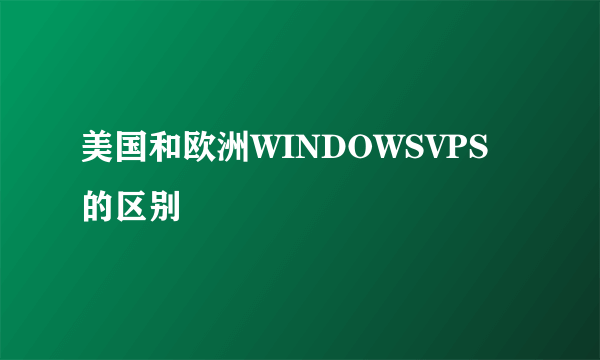 美国和欧洲WINDOWSVPS的区别