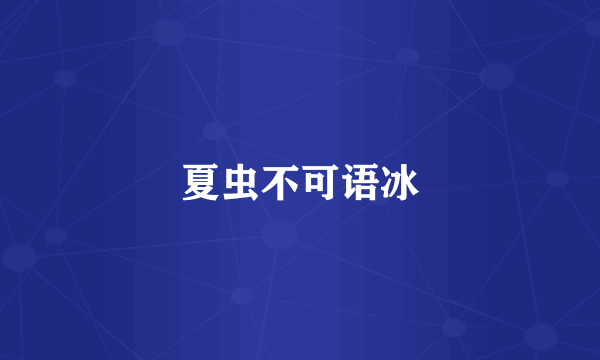 夏虫不可语冰