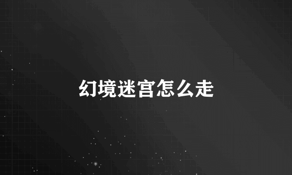 幻境迷宫怎么走