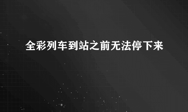 全彩列车到站之前无法停下来