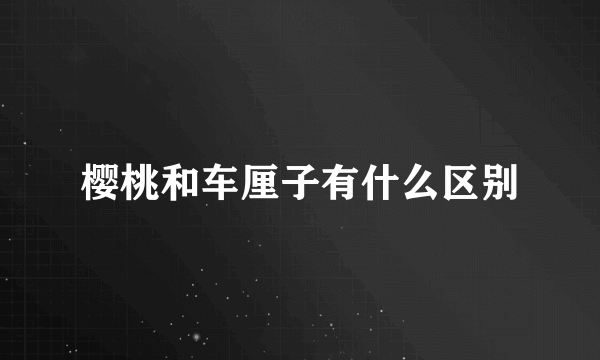 樱桃和车厘子有什么区别