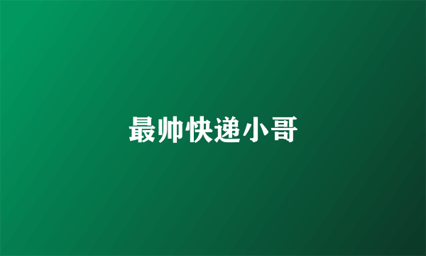 最帅快递小哥
