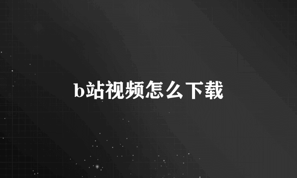 b站视频怎么下载