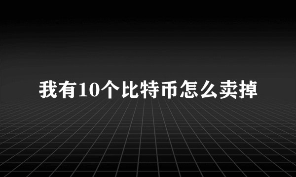我有10个比特币怎么卖掉