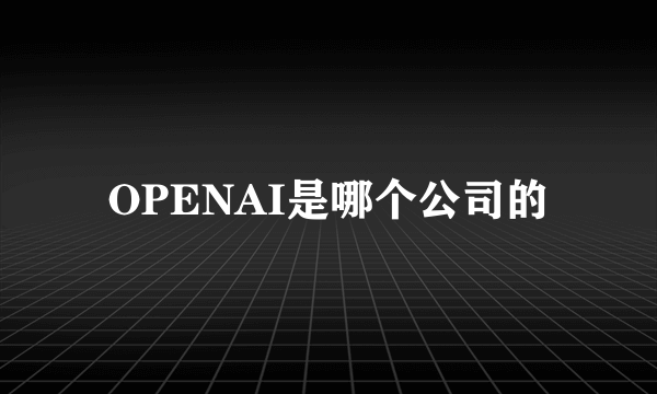 OPENAI是哪个公司的