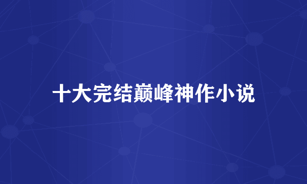 十大完结巅峰神作小说