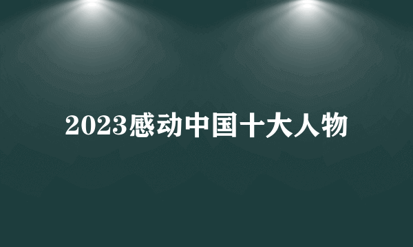 2023感动中国十大人物