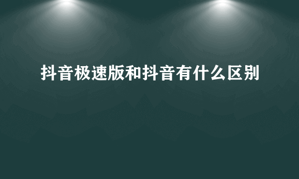 抖音极速版和抖音有什么区别