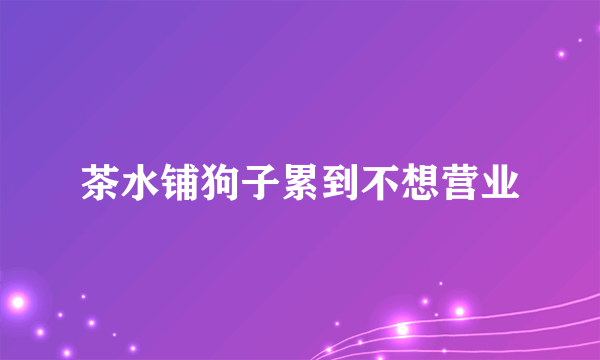 茶水铺狗子累到不想营业