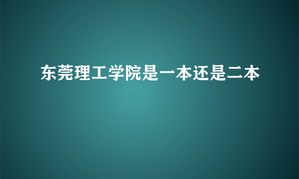 东莞理工学院是一本还是二本