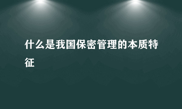 什么是我国保密管理的本质特征