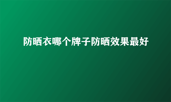 防晒衣哪个牌子防晒效果最好