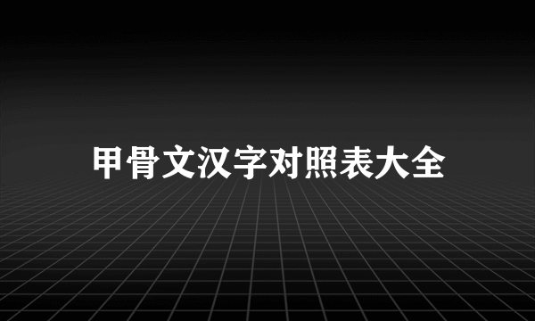 甲骨文汉字对照表大全