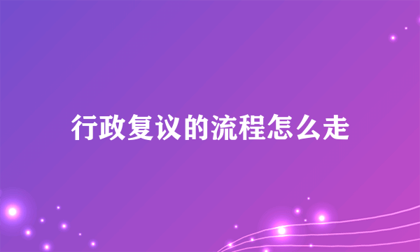 行政复议的流程怎么走