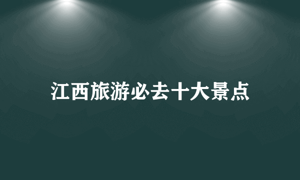 江西旅游必去十大景点