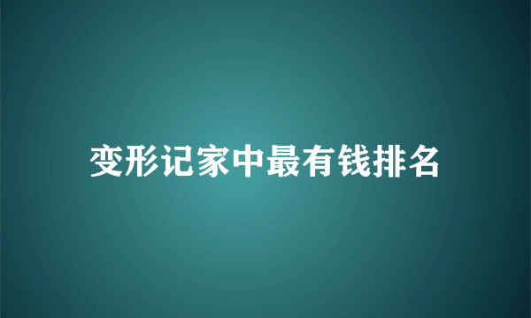 变形记家中最有钱排名