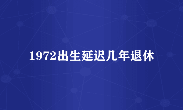 1972出生延迟几年退休