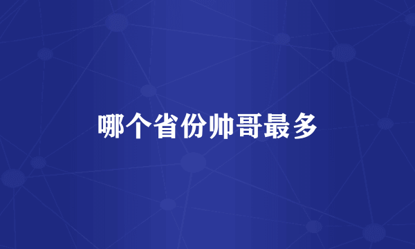 哪个省份帅哥最多