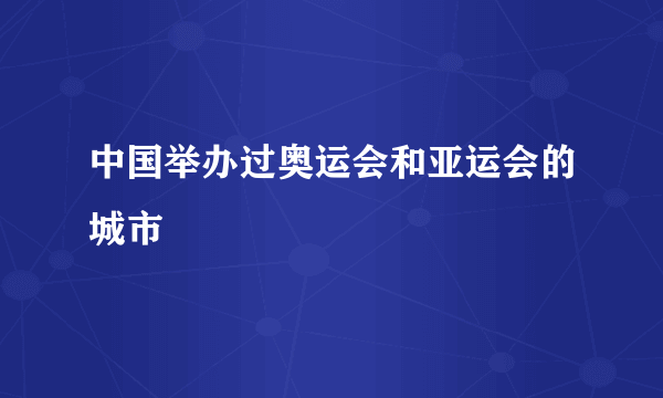 中国举办过奥运会和亚运会的城市