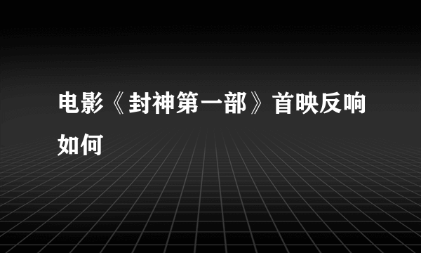 电影《封神第一部》首映反响如何