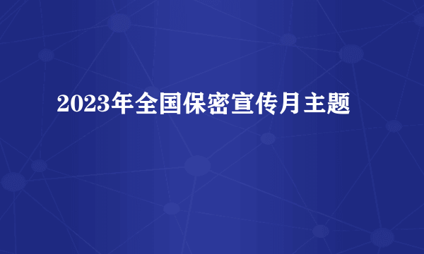 2023年全国保密宣传月主题