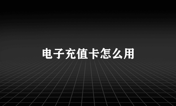 电子充值卡怎么用