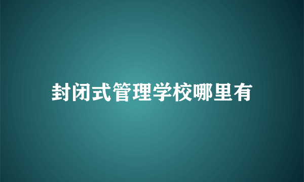 封闭式管理学校哪里有