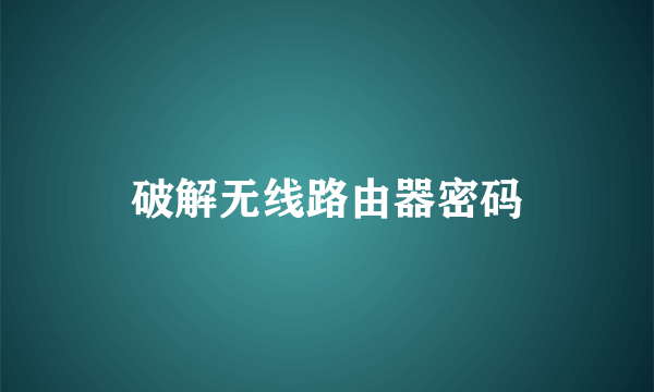 破解无线路由器密码