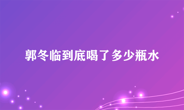 郭冬临到底喝了多少瓶水