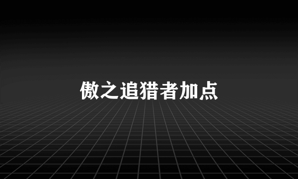 傲之追猎者加点