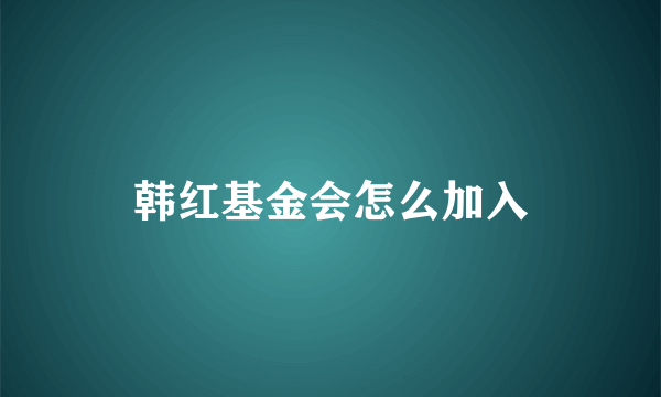 韩红基金会怎么加入