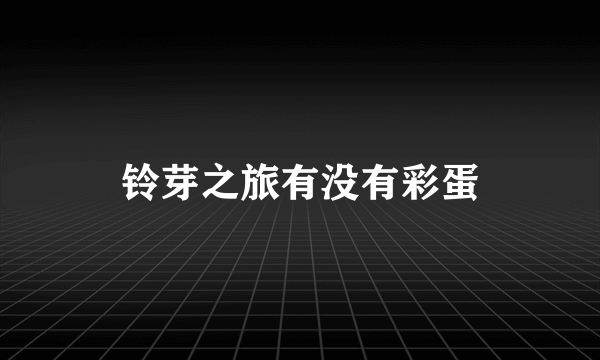 铃芽之旅有没有彩蛋