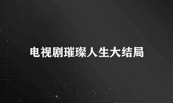 电视剧璀璨人生大结局
