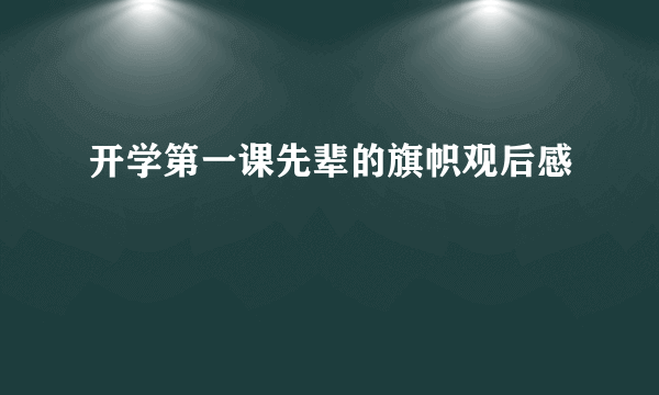 开学第一课先辈的旗帜观后感