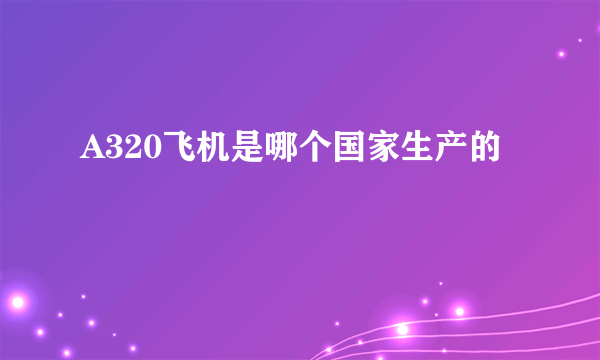 A320飞机是哪个国家生产的