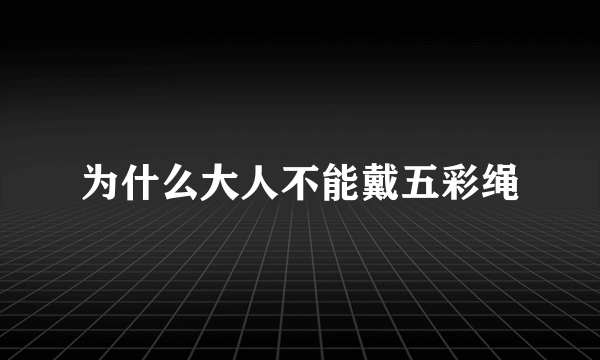 为什么大人不能戴五彩绳