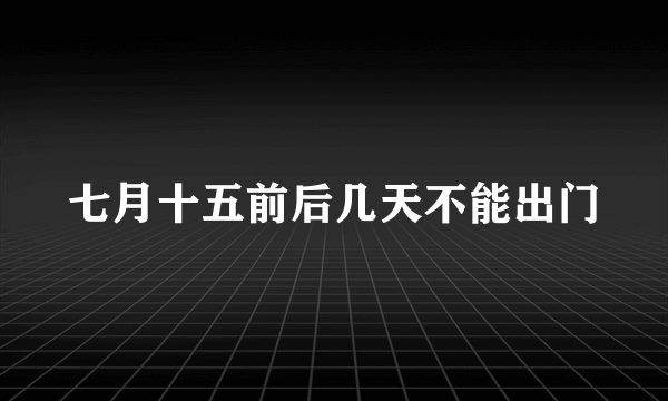 七月十五前后几天不能出门