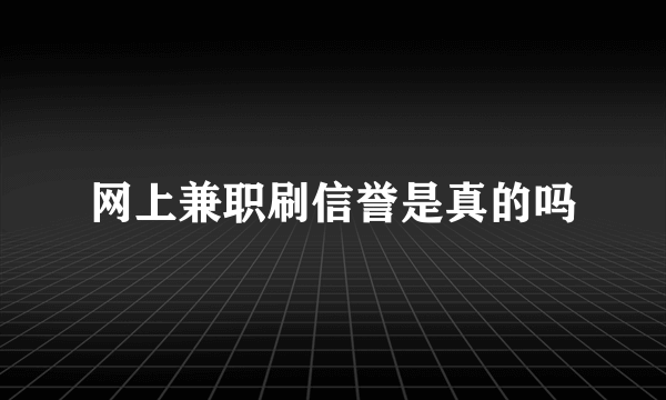 网上兼职刷信誉是真的吗