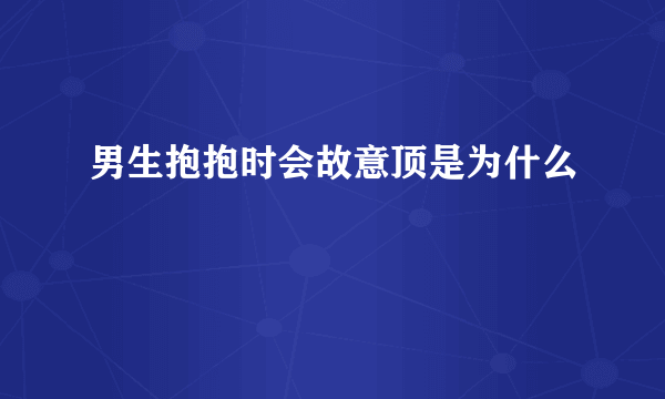 男生抱抱时会故意顶是为什么