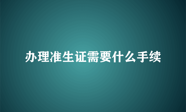 办理准生证需要什么手续