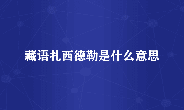 藏语扎西德勒是什么意思