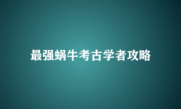 最强蜗牛考古学者攻略
