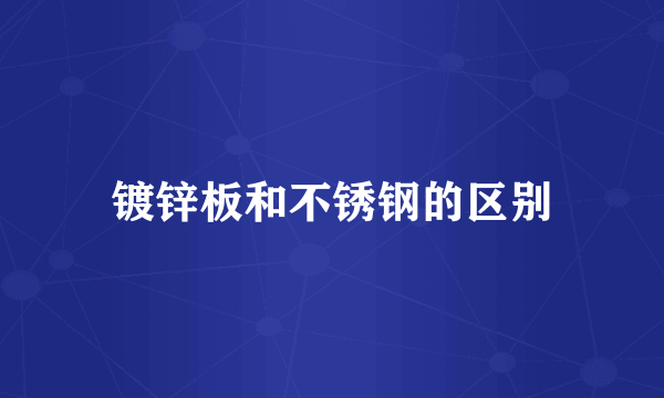 镀锌板和不锈钢的区别
