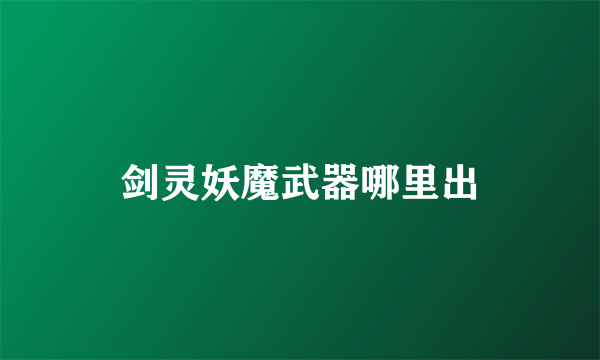 剑灵妖魔武器哪里出