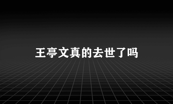 王亭文真的去世了吗