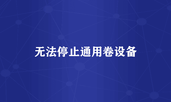 无法停止通用卷设备