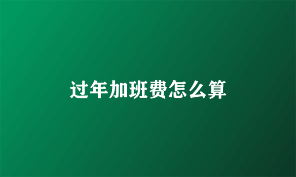 过年加班费怎么算