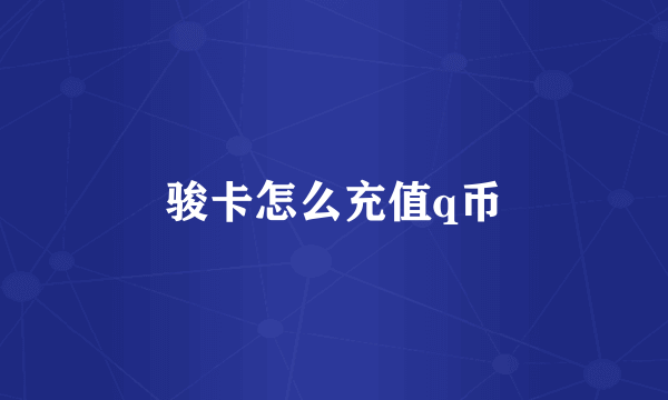 骏卡怎么充值q币