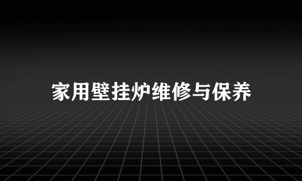 家用壁挂炉维修与保养