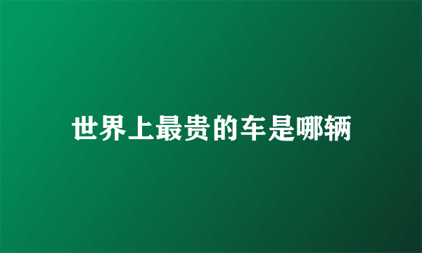 世界上最贵的车是哪辆